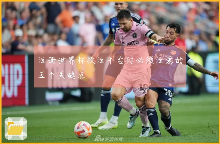 注册世界杯投注平台时必须注意的五个关键点